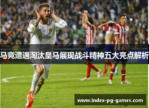 马竞遭遇淘汰皇马展现战斗精神五大亮点解析 马竞遭遇淘汰皇马展现战斗精神五大亮点解析