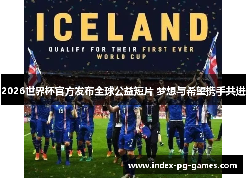 2026世界杯官方发布全球公益短片 梦想与希望携手共进 2026世界杯官方发布全球公益短片 梦想与希望携手共进