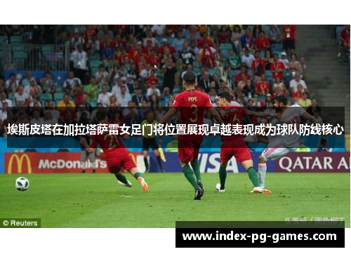 埃斯皮塔在加拉塔萨雷女足门将位置展现卓越表现成为球队防线核心